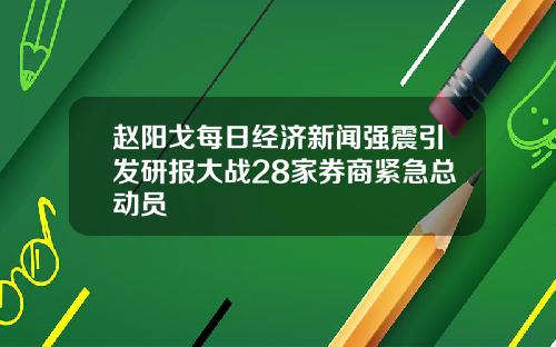 赵阳戈每日经济新闻强震引发研报大战28家券商紧急总动员