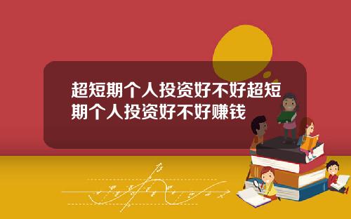 超短期个人投资好不好超短期个人投资好不好赚钱