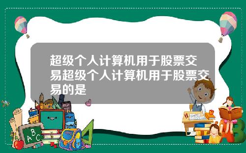 超级个人计算机用于股票交易超级个人计算机用于股票交易的是
