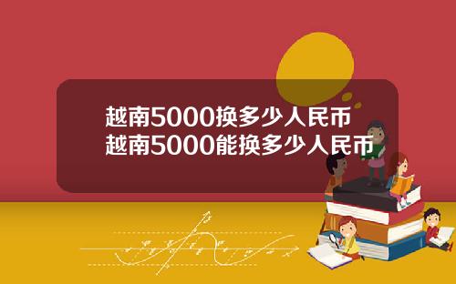 越南5000换多少人民币越南5000能换多少人民币
