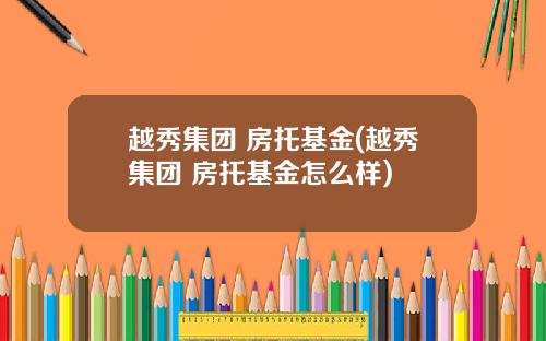 越秀集团 房托基金(越秀集团 房托基金怎么样)
