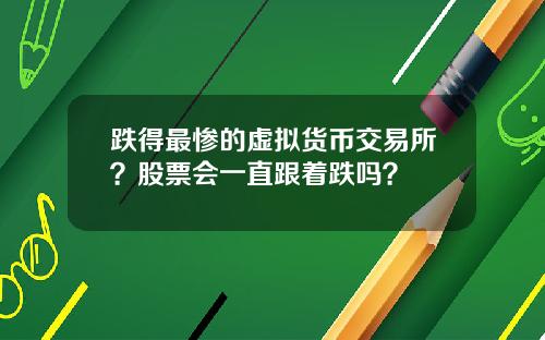 跌得最惨的虚拟货币交易所?股票会一直跟着跌吗?