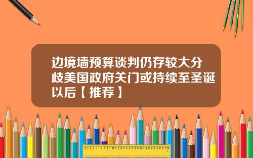 边境墙预算谈判仍存较大分歧美国政府关门或持续至圣诞以后【推荐】