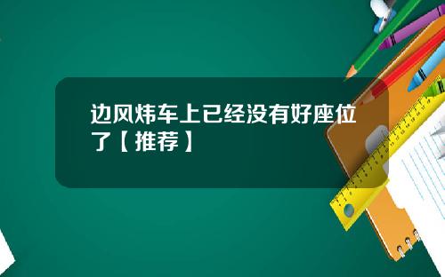 边风炜车上已经没有好座位了【推荐】