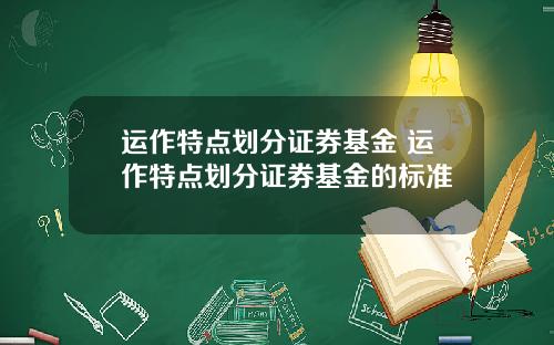 运作特点划分证券基金 运作特点划分证券基金的标准