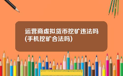 运营商虚拟货币挖矿违法吗(手机挖矿合法吗)