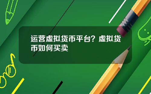 运营虚拟货币平台?虚拟货币如何买卖