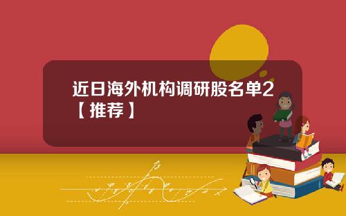 近日海外机构调研股名单2【推荐】