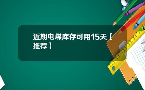 近期电煤库存可用15天【推荐】