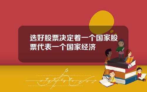 选好股票决定着一个国家股票代表一个国家经济