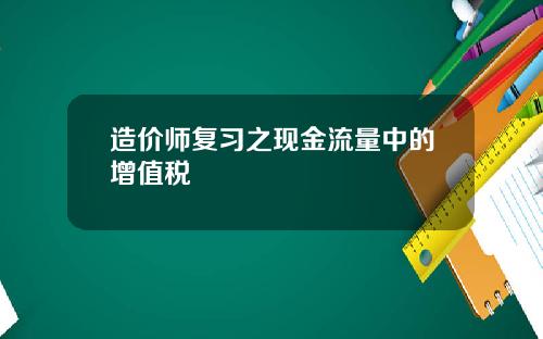 造价师复习之现金流量中的增值税