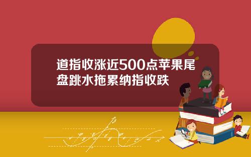 道指收涨近500点苹果尾盘跳水拖累纳指收跌