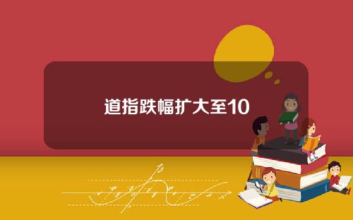 道指跌幅扩大至10