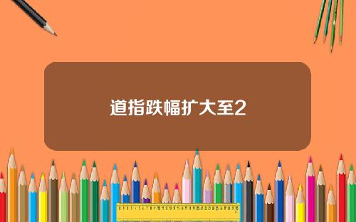 道指跌幅扩大至2