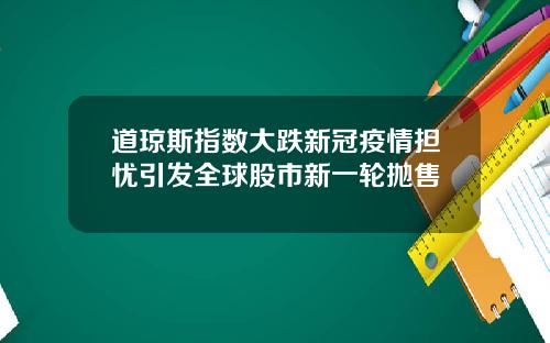 道琼斯指数大跌新冠疫情担忧引发全球股市新一轮抛售