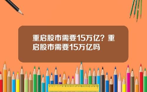 重启股市需要15万亿?重启股市需要15万亿吗