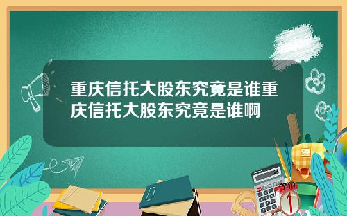 重庆信托大股东究竟是谁重庆信托大股东究竟是谁啊