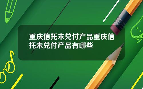 重庆信托未兑付产品重庆信托未兑付产品有哪些