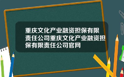 重庆文化产业融资担保有限责任公司重庆文化产业融资担保有限责任公司官网