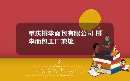 重庆桃李面包有限公司 桃李面包工厂地址