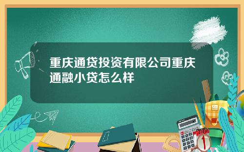 重庆通贷投资有限公司重庆通融小贷怎么样