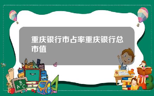 重庆银行市占率重庆银行总市值