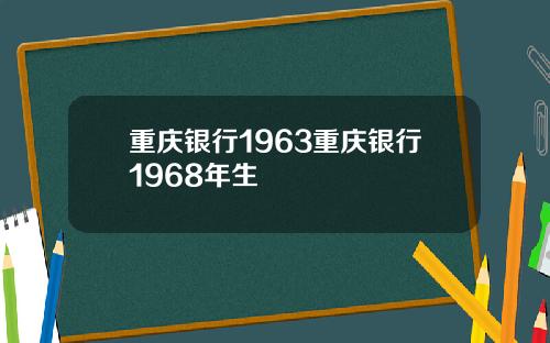 重庆银行1963重庆银行1968年生