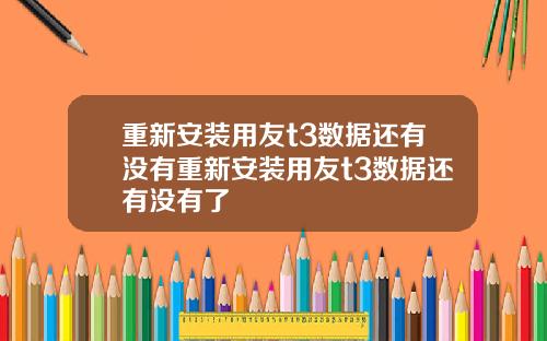 重新安装用友t3数据还有没有重新安装用友t3数据还有没有了
