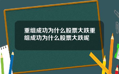 重组成功为什么股票大跌重组成功为什么股票大跌呢