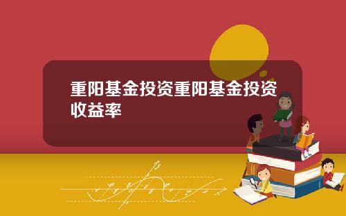 重阳基金投资重阳基金投资收益率