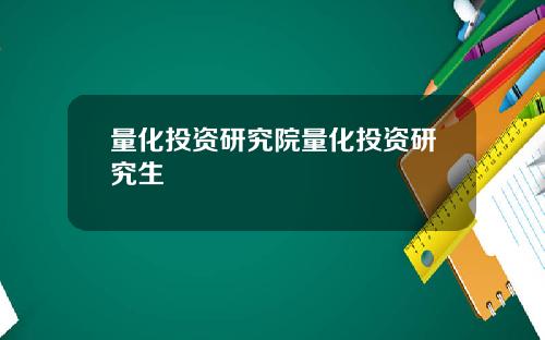量化投资研究院量化投资研究生