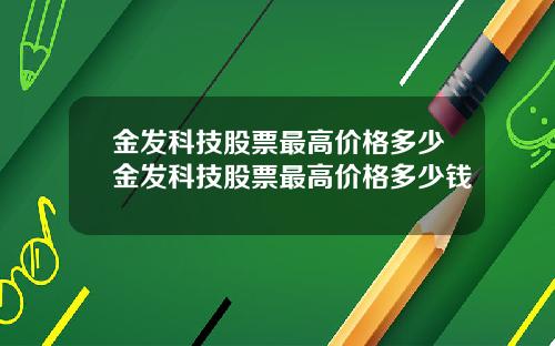 金发科技股票最高价格多少金发科技股票最高价格多少钱