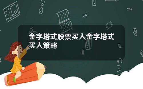金字塔式股票买入金字塔式买入策略