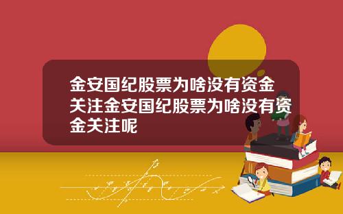 金安国纪股票为啥没有资金关注金安国纪股票为啥没有资金关注呢