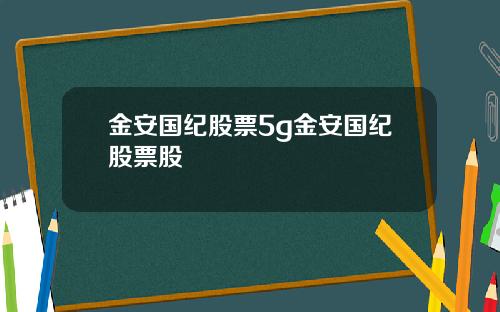 金安国纪股票5g金安国纪股票股
