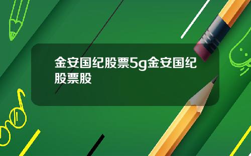 金安国纪股票5g金安国纪股票股