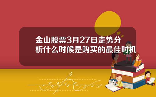 金山股票3月27日走势分析什么时候是购买的最佳时机