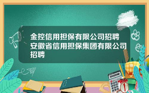 金控信用担保有限公司招聘安徽省信用担保集团有限公司招聘