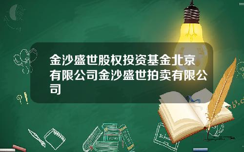 金沙盛世股权投资基金北京有限公司金沙盛世拍卖有限公司