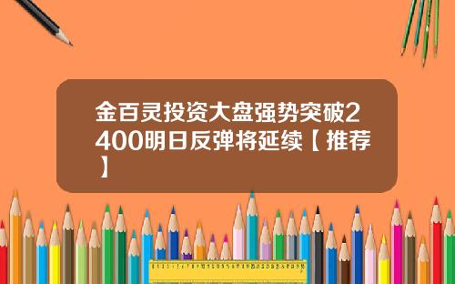 金百灵投资大盘强势突破2400明日反弹将延续【推荐】