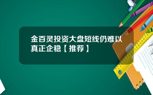 金百灵投资大盘短线仍难以真正企稳【推荐】