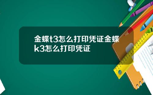 金蝶t3怎么打印凭证金蝶k3怎么打印凭证
