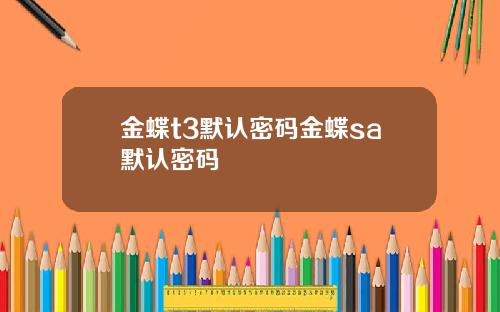 金蝶t3默认密码金蝶sa默认密码
