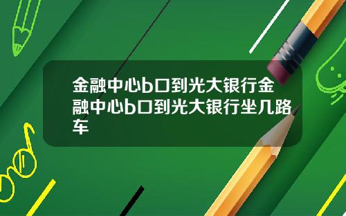 金融中心b口到光大银行金融中心b口到光大银行坐几路车