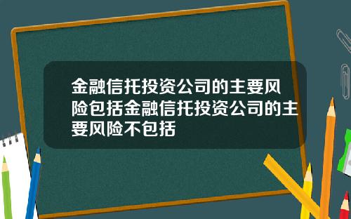 金融信托投资公司的主要风险包括金融信托投资公司的主要风险不包括