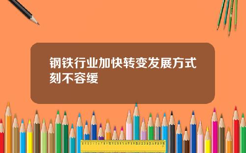 钢铁行业加快转变发展方式刻不容缓