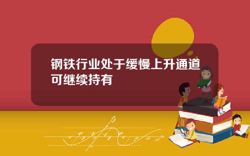 钢铁行业处于缓慢上升通道可继续持有