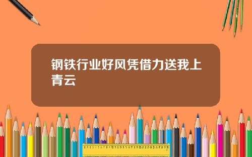 钢铁行业好风凭借力送我上青云