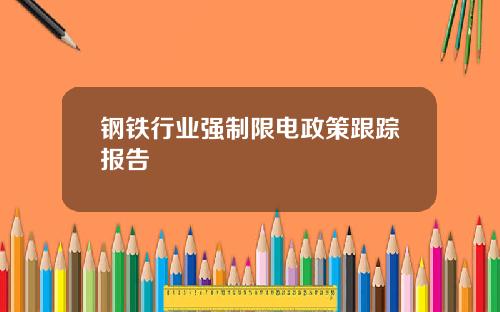 钢铁行业强制限电政策跟踪报告