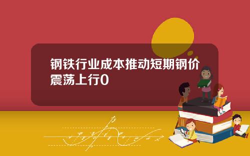 钢铁行业成本推动短期钢价震荡上行0